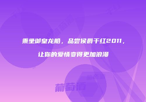 乘坐御皇龙船，品尝侯爵干红2011，让你的爱情变得更加浪漫