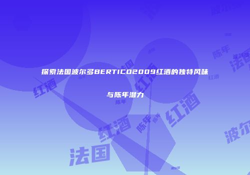 探索法国波尔多BERTICO2009红酒的独特风味与陈年潜力