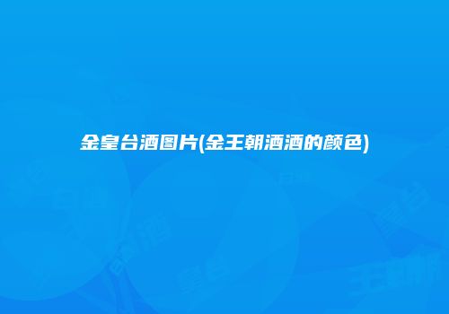 金皇台酒图片(金王朝酒酒的颜色)