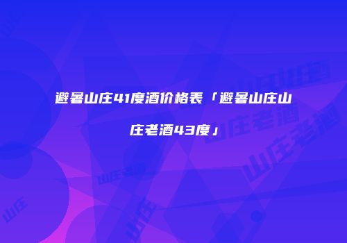 避暑山庄41度酒价格表「避暑山庄山庄老酒43度」