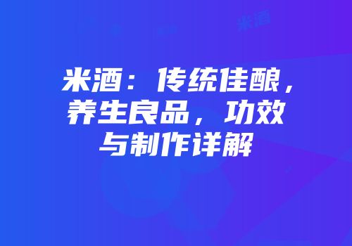 米酒：传统佳酿，养生良品，功效与制作详解