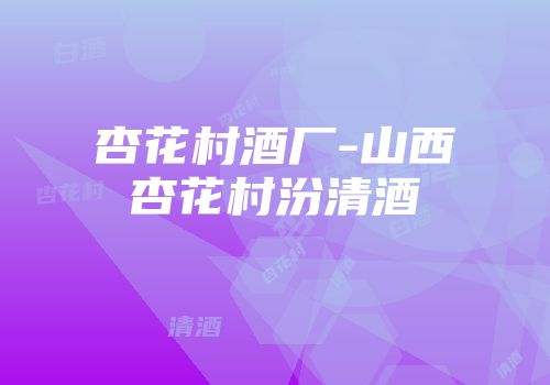杏花村酒厂-山西杏花村汾清酒
