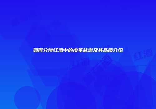 如何分辨红酒中的皮革味道及其品质介绍