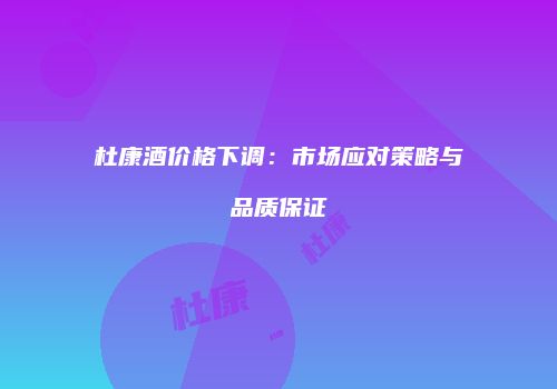 杜康酒价格下调：市场应对策略与品质保证