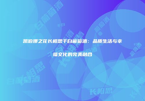 凯伯娜之花长相思干白葡萄酒：品质生活与幸福文化的完美融合