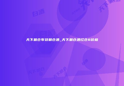 天下粮仓布袋粮仓酒_天下粮仓酒红仓6价格