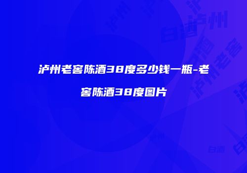 泸州老窖陈酒38度多少钱一瓶-老窖陈酒38度图片