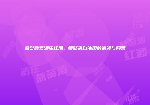 品尝碧萝酒庄红酒，领略来自法国的浪漫与醇香