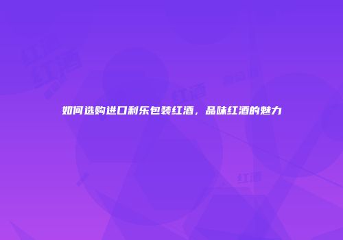 如何选购进口利乐包装红酒，品味红酒的魅力