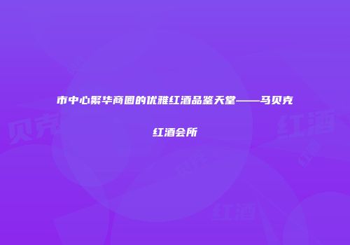 市中心繁华商圈的优雅红酒品鉴天堂——马贝克红酒会所