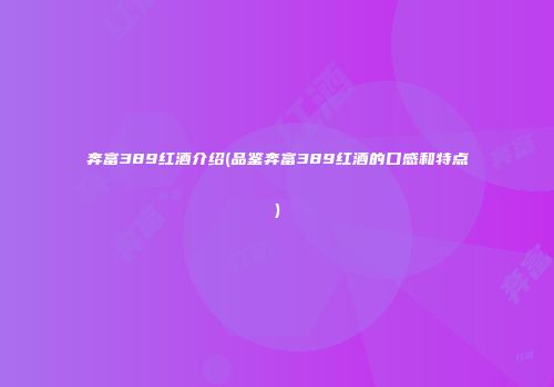奔富389红酒介绍(品鉴奔富389红酒的口感和特点)
