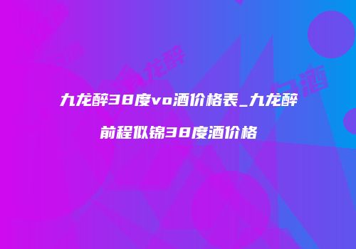 九龙醉38度vo酒价格表_九龙醉前程似锦38度酒价格