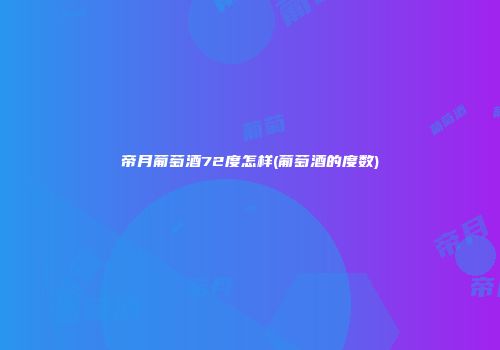 帝月葡萄酒72度怎样(葡萄酒的度数)