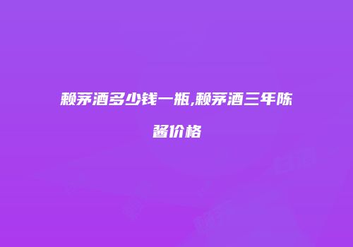 赖茅酒多少钱一瓶,赖茅酒三年陈酱价格