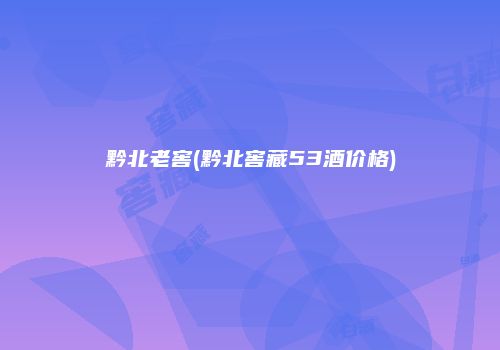 黔北老窖(黔北窖藏53酒价格)