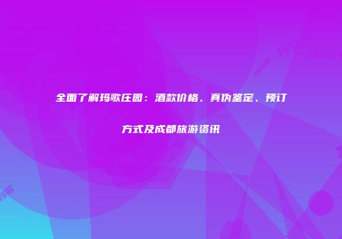 全面了解玛歌庄园：酒款价格、真伪鉴定、预订方式及成都旅游资讯