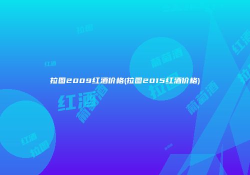 拉图2009红酒价格(拉图2015红酒价格)