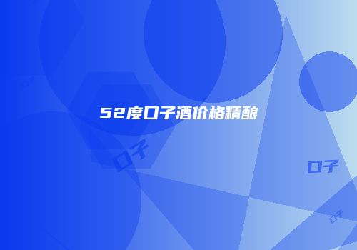 52度口子酒价格精酿