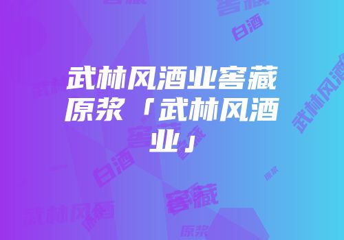 武林风酒业窖藏原浆「武林风酒业」