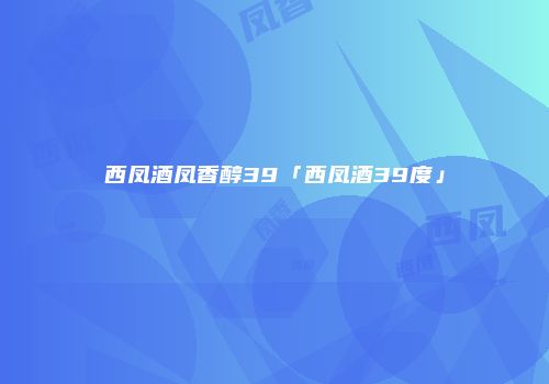 西凤酒凤香醇39「西凤酒39度」