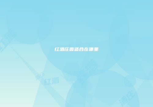 红酒庄园适合在哪里