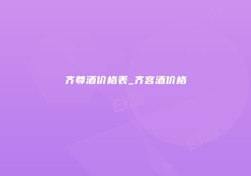 齐尊酒价格表_齐宫酒价格