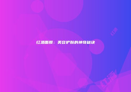 红酒面膜：美容护肤的神奇秘诀