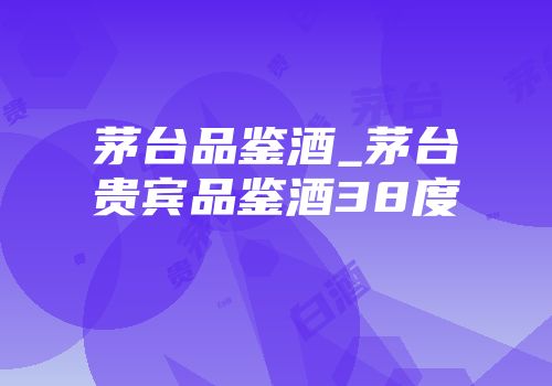 茅台品鉴酒_茅台贵宾品鉴酒38度