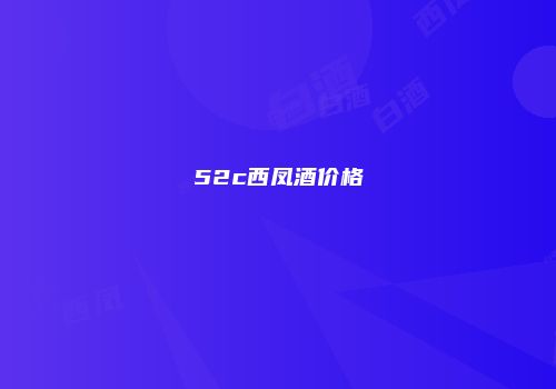 52c西凤酒价格