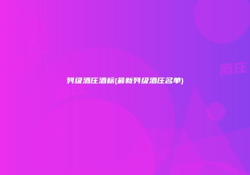 列级酒庄酒标(最新列级酒庄名单)