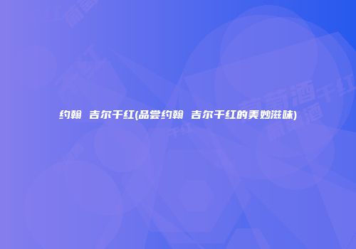 约翰 吉尔干红(品尝约翰 吉尔干红的美妙滋味)
