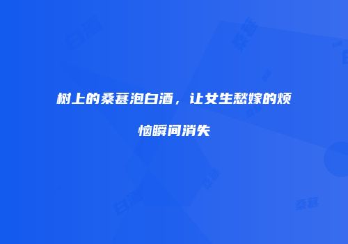 树上的桑葚泡白酒，让女生愁嫁的烦恼瞬间消失