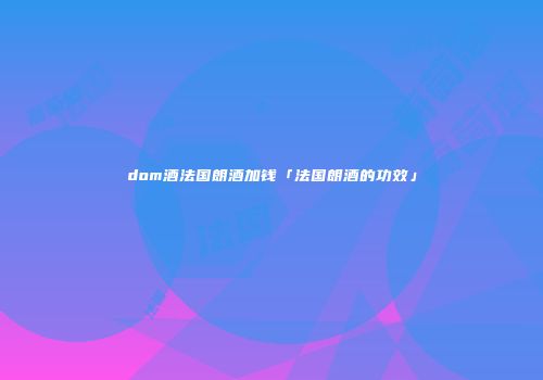 dom酒法国朗酒加钱「法国朗酒的功效」