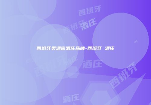 西班牙美酒窖酒庄品牌-西班牙 酒庄