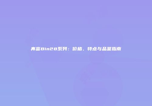奔富Bin28系列：价格、特点与品鉴指南