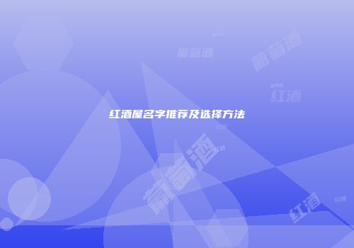 红酒屋名字推荐及选择方法
