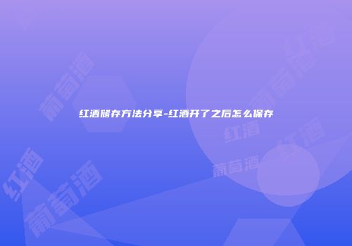 红酒储存方法分享-红酒开了之后怎么保存