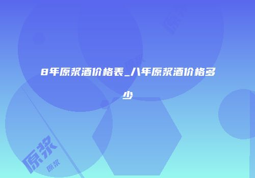 8年原浆酒价格表_八年原浆酒价格多少