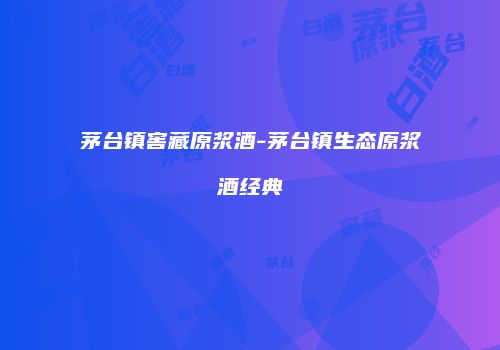 茅台镇窖藏原浆酒-茅台镇生态原浆酒经典