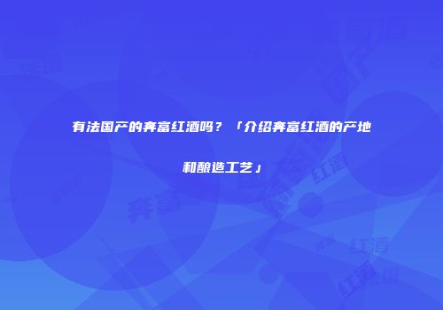 有法国产的奔富红酒吗？「介绍奔富红酒的产地和酿造工艺」