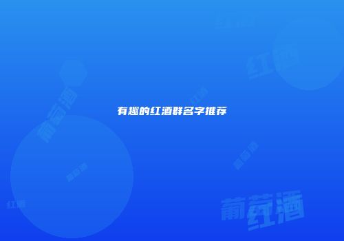 有趣的红酒群名字推荐