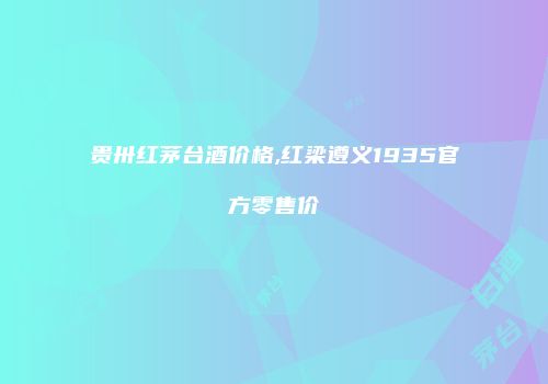 贵卅红茅台酒价格,红梁遵义1935官方零售价