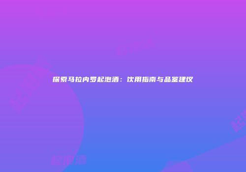 探索马拉内罗起泡酒：饮用指南与品鉴建议