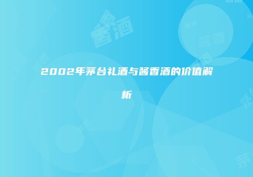 2002年茅台礼酒与酱香酒的价值解析