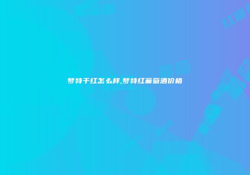 梦特干红怎么样,梦特红葡萄酒价格
