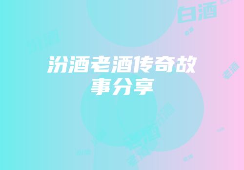 汾酒老酒传奇故事分享