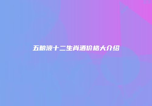 五粮液十二生肖酒价格大介绍