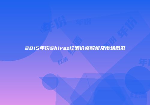 2015年份Shiraz红酒价格解析及市场概况