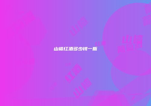 山楂红酒多少钱一瓶