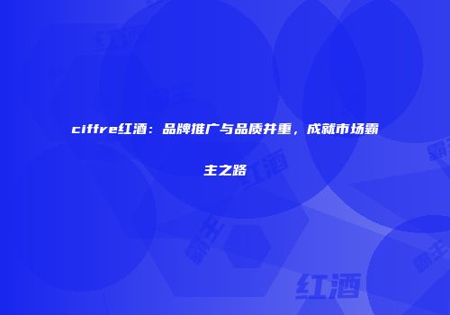 ciffre红酒：品牌推广与品质并重，成就市场霸主之路